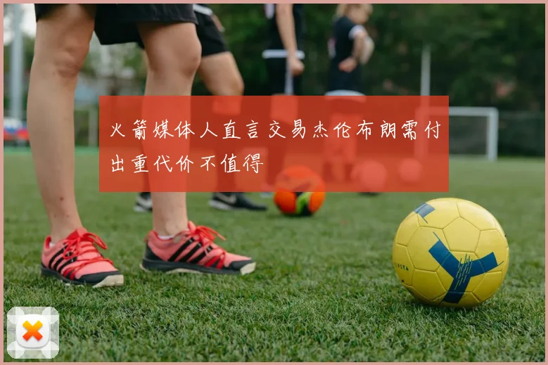 火箭媒体人直言交易杰伦布朗需付出重代价不值得